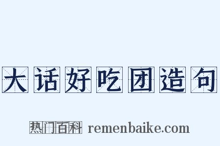 大话好吃团造句是什么意思的图片